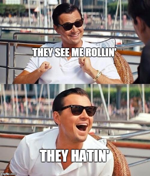 Who cares? I'm rich. | THEY SEE ME ROLLIN' THEY HATIN' | image tagged in memes,leonardo dicaprio wolf of wall street,rich | made w/ Imgflip meme maker
