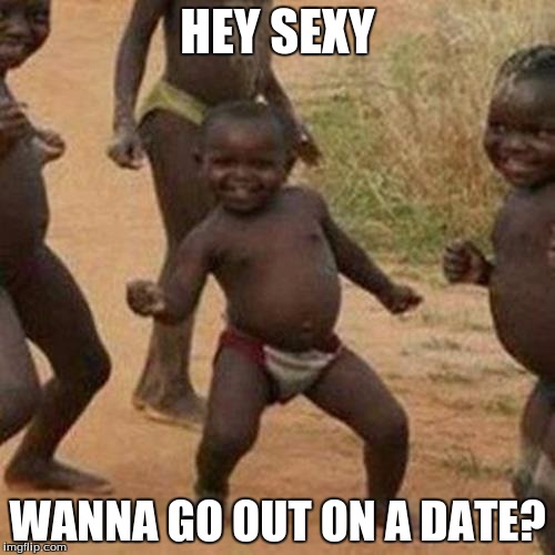 Third World Success Kid Meme | HEY SEXY WANNA GO OUT ON A DATE? | image tagged in memes,third world success kid | made w/ Imgflip meme maker
