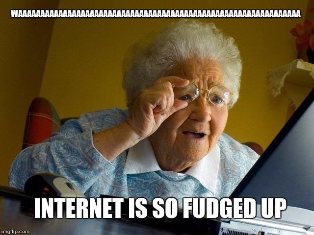 Grandma Finds The Internet | WAAAAAAAAAAAAAAAAAAAAAAAAAAAAAAAAAAAAAAAAAAAAAAAAAAAAAAAAAAAAAAA INTERNET IS SO FUDGED UP | image tagged in memes,grandma finds the internet | made w/ Imgflip meme maker