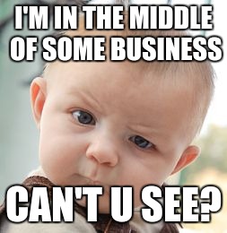 Skeptical Baby | I'M IN THE MIDDLE OF SOME BUSINESS CAN'T U SEE? | image tagged in memes,skeptical baby | made w/ Imgflip meme maker