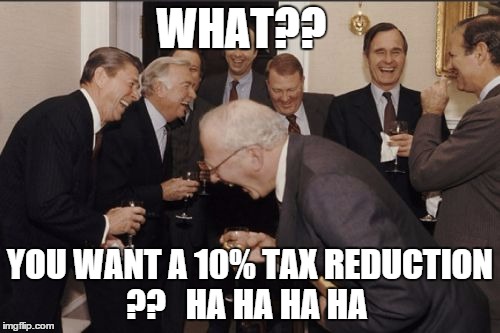 Laughing Men In Suits | WHAT?? YOU WANT A 10% TAX REDUCTION ??   HA HA HA HA | image tagged in memes,laughing men in suits | made w/ Imgflip meme maker