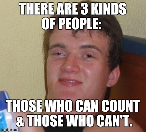 3 kinds of people...... | THERE ARE 3 KINDS OF PEOPLE: THOSE WHO CAN COUNT & THOSE WHO CAN'T. | image tagged in memes,10 guy,funny | made w/ Imgflip meme maker