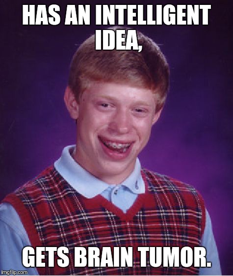 Bad Luck Brian Meme | HAS AN INTELLIGENT IDEA, GETS BRAIN TUMOR. | image tagged in memes,bad luck brian | made w/ Imgflip meme maker