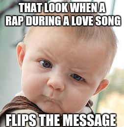 Skeptical Baby Meme | THAT LOOK WHEN A RAP DURING A LOVE SONG FLIPS THE MESSAGE | image tagged in memes,skeptical baby,rap,falling in love,song,music | made w/ Imgflip meme maker