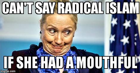 Radical Islam | CAN'T SAY RADICAL ISLAM IF SHE HAD A MOUTHFUL | image tagged in hillary clinton | made w/ Imgflip meme maker