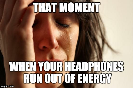 First World Problems | THAT MOMENT WHEN YOUR HEADPHONES RUN OUT OF ENERGY | image tagged in memes,first world problems | made w/ Imgflip meme maker