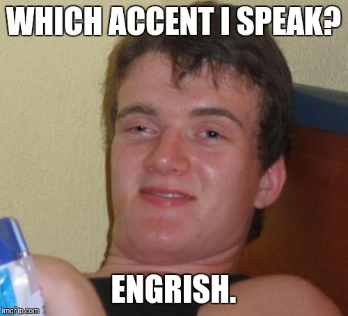 10 Guy Meme | WHICH ACCENT I SPEAK? ENGRISH. | image tagged in memes,10 guy | made w/ Imgflip meme maker