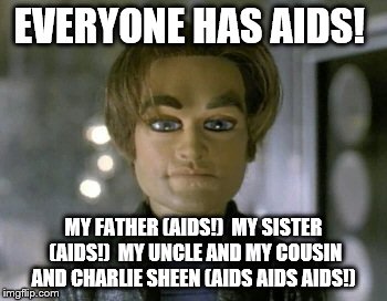 EVERYONE HAS AIDS! MY FATHER (AIDS!) MY SISTER (AIDS!) MY UNCLE AND MY COUSIN AND CHARLIE SHEEN (AIDS AIDS AIDS!) | image tagged in everyone has aids | made w/ Imgflip meme maker
