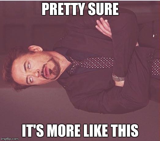 Face You Make Robert Downey Jr Meme | PRETTY SURE IT'S MORE LIKE THIS | image tagged in memes,face you make robert downey jr | made w/ Imgflip meme maker