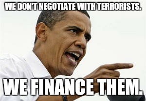 WE DON'T NEGOTIATE WITH TERRORISTS. WE FINANCE THEM. | made w/ Imgflip meme maker