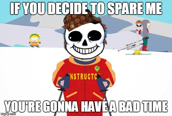 Bad Time | IF YOU DECIDE TO SPARE ME YOU'RE GONNA HAVE A BAD TIME | image tagged in undertale sans/south park ski instructor - bad time,scumbag | made w/ Imgflip meme maker