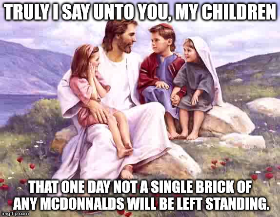 The Dollar Menu is Going Bye-bye | TRULY I SAY UNTO YOU, MY CHILDREN THAT ONE DAY NOT A SINGLE BRICK OF ANY MCDONNALDS WILL BE LEFT STANDING. | image tagged in memes,jesus,mcdonalds,biblical,shawnljohnson | made w/ Imgflip meme maker
