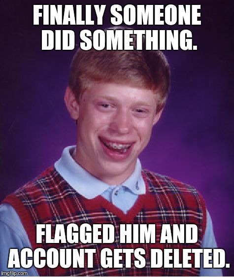 Bad Luck Brian Meme | FINALLY SOMEONE DID SOMETHING. FLAGGED HIM AND ACCOUNT GETS DELETED. | image tagged in memes,bad luck brian | made w/ Imgflip meme maker