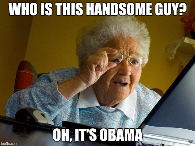 Grandma Finds The Internet Meme | WHO IS THIS HANDSOME GUY? OH, IT'S OBAMA | image tagged in memes,grandma finds the internet | made w/ Imgflip meme maker