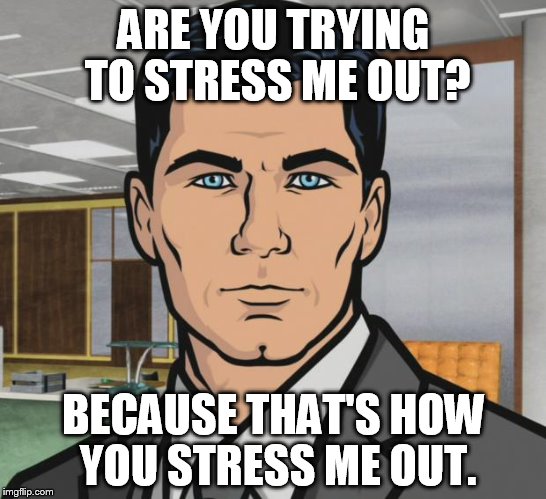Archer | ARE YOU TRYING TO STRESS ME OUT? BECAUSE THAT'S HOW YOU STRESS ME OUT. | image tagged in memes,archer,stress | made w/ Imgflip meme maker