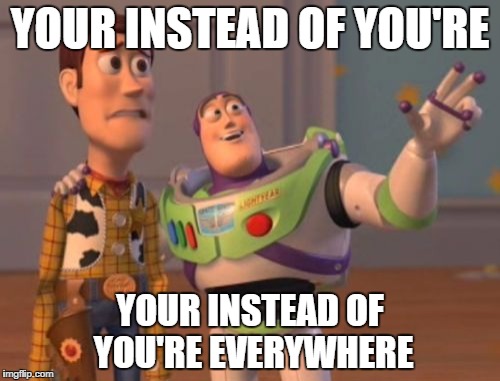 X, X Everywhere | YOUR INSTEAD OF YOU'RE YOUR INSTEAD OF YOU'RE EVERYWHERE | image tagged in memes,x x everywhere | made w/ Imgflip meme maker