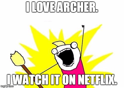 I LOVE ARCHER. I WATCH IT ON NETFLIX. | image tagged in memes,x all the y | made w/ Imgflip meme maker