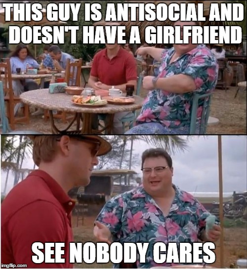 See Nobody Cares Meme | THIS GUY IS ANTISOCIAL AND DOESN'T HAVE A GIRLFRIEND SEE NOBODY CARES | image tagged in memes,see nobody cares,socially awkward penguin | made w/ Imgflip meme maker