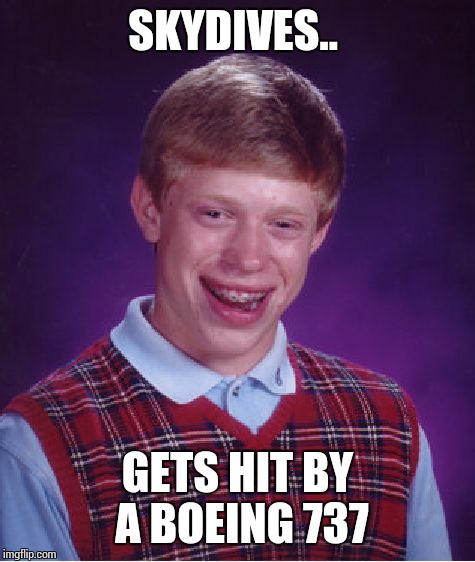 Bad Luck Brian Meme | SKYDIVES.. GETS HIT BY A BOEING 737 | image tagged in memes,bad luck brian | made w/ Imgflip meme maker