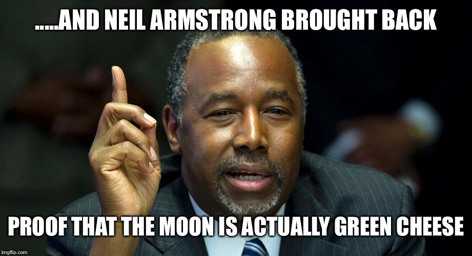 Ben Carson | .....AND NEIL ARMSTRONG BROUGHT BACK PROOF THAT THE MOON IS ACTUALLY GREEN CHEESE | image tagged in ben carson | made w/ Imgflip meme maker