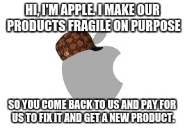 Scumbag Apple | HI, I'M APPLE. I MAKE OUR PRODUCTS FRAGILE ON PURPOSE SO YOU COME BACK TO US AND PAY FOR US TO FIX IT AND GET A NEW PRODUCT. | image tagged in scumbag apple | made w/ Imgflip meme maker