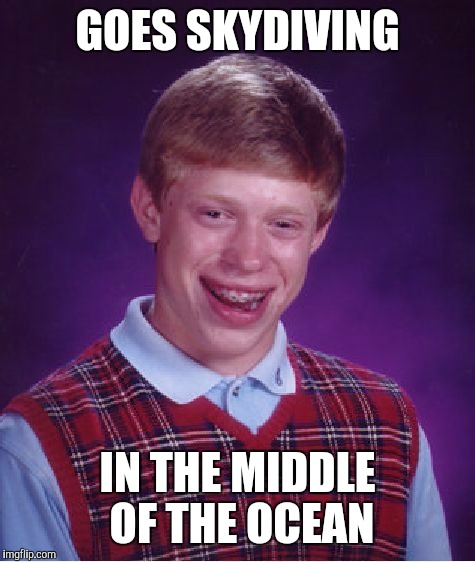 Bad Luck Brian Meme | GOES SKYDIVING IN THE MIDDLE OF THE OCEAN | image tagged in memes,bad luck brian | made w/ Imgflip meme maker