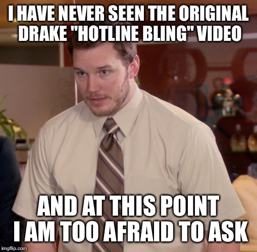 Afraid To Ask Andy | I HAVE NEVER SEEN THE ORIGINAL DRAKE "HOTLINE BLING" VIDEO AND AT THIS POINT I AM TOO AFRAID TO ASK | image tagged in memes,afraid to ask andy | made w/ Imgflip meme maker