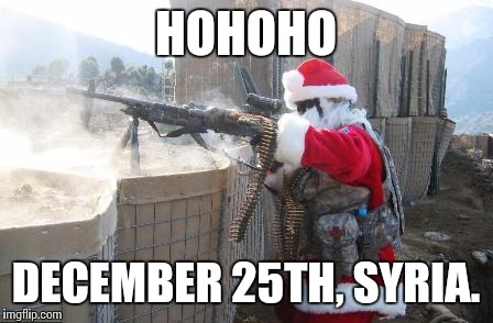 Hohoho | HOHOHO DECEMBER 25TH, SYRIA. | image tagged in memes,hohoho | made w/ Imgflip meme maker