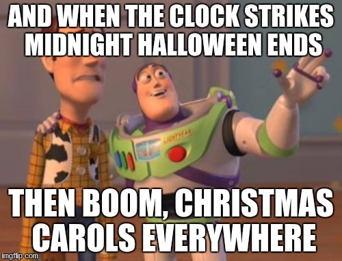 X, X Everywhere Meme | AND WHEN THE CLOCK STRIKES MIDNIGHT HALLOWEEN ENDS THEN BOOM, CHRISTMAS CAROLS EVERYWHERE | image tagged in memes,x x everywhere | made w/ Imgflip meme maker