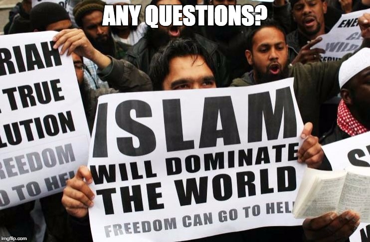 Islam will dominate the world | ANY QUESTIONS? | image tagged in islam will dominate the world | made w/ Imgflip meme maker