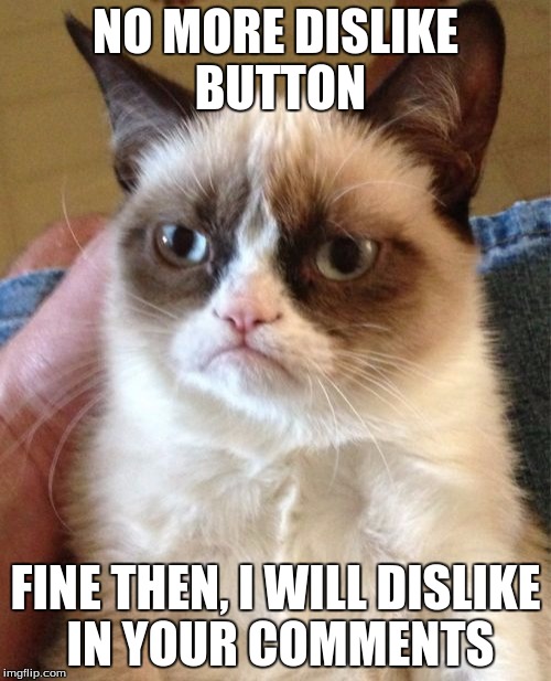 Grumpy Cat Meme | NO MORE DISLIKE BUTTON FINE THEN, I WILL DISLIKE IN YOUR COMMENTS | image tagged in memes,grumpy cat | made w/ Imgflip meme maker