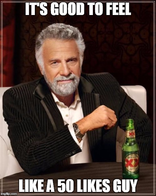 The Most Interesting Man In The World Meme | IT'S GOOD TO FEEL LIKE A 50 LIKES GUY | image tagged in memes,the most interesting man in the world | made w/ Imgflip meme maker