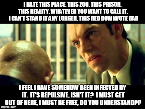 Meanwhile, at ImgFlip headquarters... | I HATE THIS PLACE, THIS ZOO, THIS PRISON, THIS REALITY, WHATEVER YOU WANT TO CALL IT.  I CAN'T STAND IT ANY LONGER, THIS RED DOWNVOTE BAR I  | image tagged in memes,matrix morpheus,downvotes | made w/ Imgflip meme maker