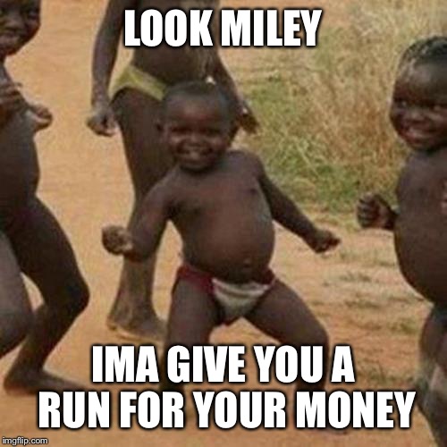 Third World Success Kid | LOOK MILEY IMA GIVE YOU A RUN FOR YOUR MONEY | image tagged in memes,third world success kid | made w/ Imgflip meme maker