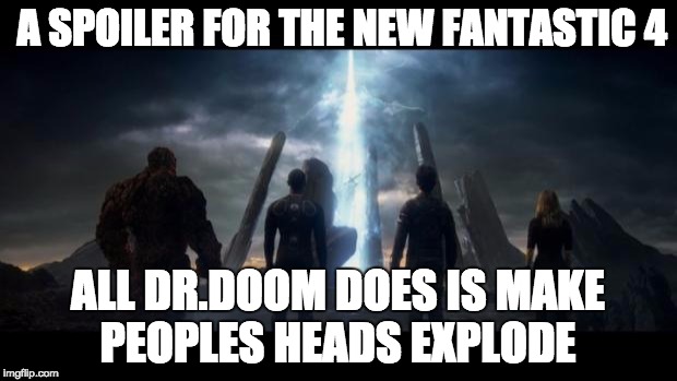 Fantastic Four (2015) | A SPOILER FOR THE NEW FANTASTIC 4 ALL DR.DOOM DOES IS MAKE PEOPLES HEADS EXPLODE | image tagged in fantastic four 2015 | made w/ Imgflip meme maker