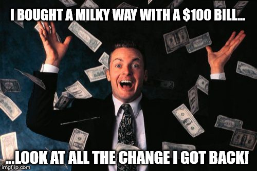 Money Man | I BOUGHT A MILKY WAY WITH A $100 BILL... ...LOOK AT ALL THE CHANGE I GOT BACK! | image tagged in memes,money man | made w/ Imgflip meme maker