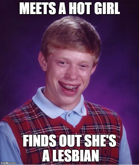 Bad Luck Brian Meme | MEETS A HOT GIRL FINDS OUT SHE'S A LESBIAN | image tagged in memes,bad luck brian | made w/ Imgflip meme maker