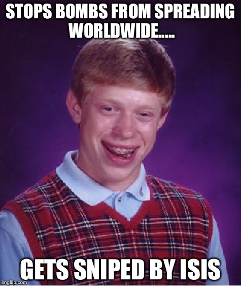 Bad Luck Brian Meme | STOPS BOMBS FROM SPREADING WORLDWIDE..... GETS SNIPED BY ISIS | image tagged in memes,bad luck brian | made w/ Imgflip meme maker