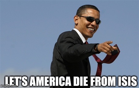 Cool Obama | LET'S AMERICA DIE FROM ISIS | image tagged in memes,cool obama | made w/ Imgflip meme maker
