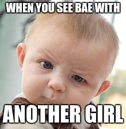 Skeptical Baby | WHEN YOU SEE BAE WITH ANOTHER GIRL | image tagged in memes,skeptical baby | made w/ Imgflip meme maker