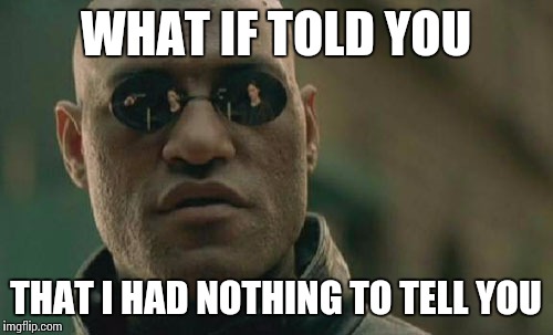 Matrix Morpheus | WHAT IF TOLD YOU THAT I HAD NOTHING TO TELL YOU | image tagged in memes,matrix morpheus | made w/ Imgflip meme maker