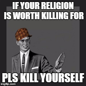 Kill Yourself Guy Meme | IF YOUR RELIGION IS WORTH KILLING FOR PLS KILL YOURSELF | image tagged in memes,kill yourself guy,scumbag | made w/ Imgflip meme maker