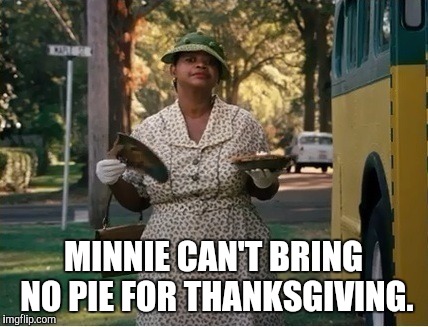 Pies | MINNIE CAN'T BRING NO PIE FOR THANKSGIVING. | image tagged in thanksgiving | made w/ Imgflip meme maker