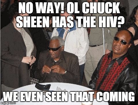 Ray Charles and Stevie Wonder | NO WAY! OL CHUCK SHEEN HAS THE HIV? WE EVEN SEEN THAT COMING | image tagged in ray charles and stevie wonder | made w/ Imgflip meme maker