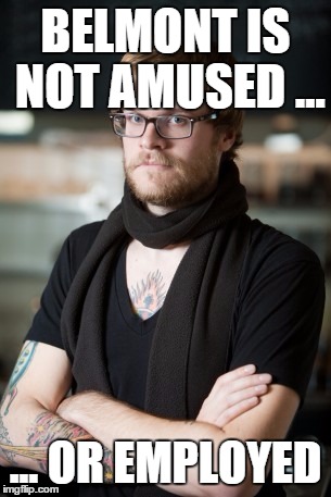 Hipster Barista Meme | BELMONT IS NOT AMUSED ... ... OR EMPLOYED | image tagged in memes,hipster barista | made w/ Imgflip meme maker