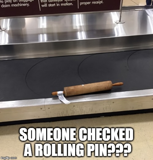 SOMEONE CHECKED A ROLLING PIN??? | image tagged in airport | made w/ Imgflip meme maker