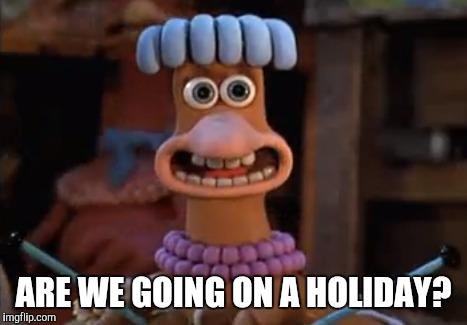 ARE WE GOING ON A HOLIDAY? | image tagged in clay,british,chicken run,chickens | made w/ Imgflip meme maker