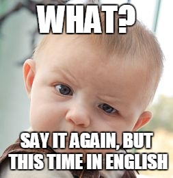 Skeptical Baby | WHAT? SAY IT AGAIN, BUT THIS TIME IN ENGLISH | image tagged in memes,skeptical baby | made w/ Imgflip meme maker