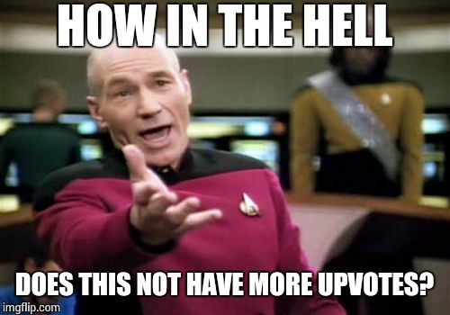Picard Wtf Meme | HOW IN THE HELL DOES THIS NOT HAVE MORE UPVOTES? | image tagged in memes,picard wtf | made w/ Imgflip meme maker