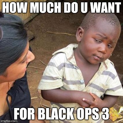 Third World Skeptical Kid | HOW MUCH DO U WANT FOR BLACK OPS 3 | image tagged in memes,third world skeptical kid | made w/ Imgflip meme maker